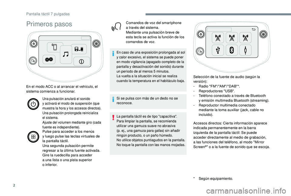 PEUGEOT 108 2018  Manual del propietario (in Spanish) 2
Primeros pasos
* Según equipamiento.
En el modo ACC o
 
al arrancar el vehículo, el 
sistema comienza a
 
funcionar.
Una pulsación anulará el sonido 
y
  activará el modo de suspensión (que 
m
