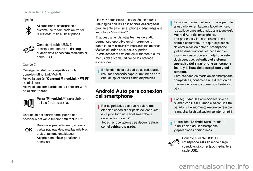 PEUGEOT 108 2018  Manual del propietario (in Spanish) 6
Al conectar el smartphone al 
sistema, se recomienda activar el 
"Bluetooth" 
® en el smartphone
Conecte el cable USB. El 
smartphone está en modo carga 
cuando está conectado mediante el