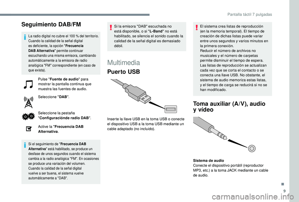 PEUGEOT 108 2018  Manual del propietario (in Spanish) 9
Seguimiento DAB/FM
La radio digital no cubre el 100 % del territorio.
C uando la calidad de la señal digital 
es deficiente, la opción " Frecuencia 
DAB Alternativa " permite continuar 
es