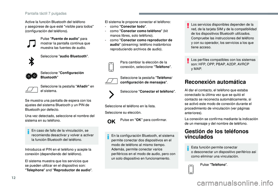 PEUGEOT 108 2018  Manual del propietario (in Spanish) 12
Active la función Bluetooth del teléfono 
y  asegúrese de que esté "visible para todos" 
(configuración del teléfono).
Pulse "Fuente de audio " para 
mostrar la pantalla conti
