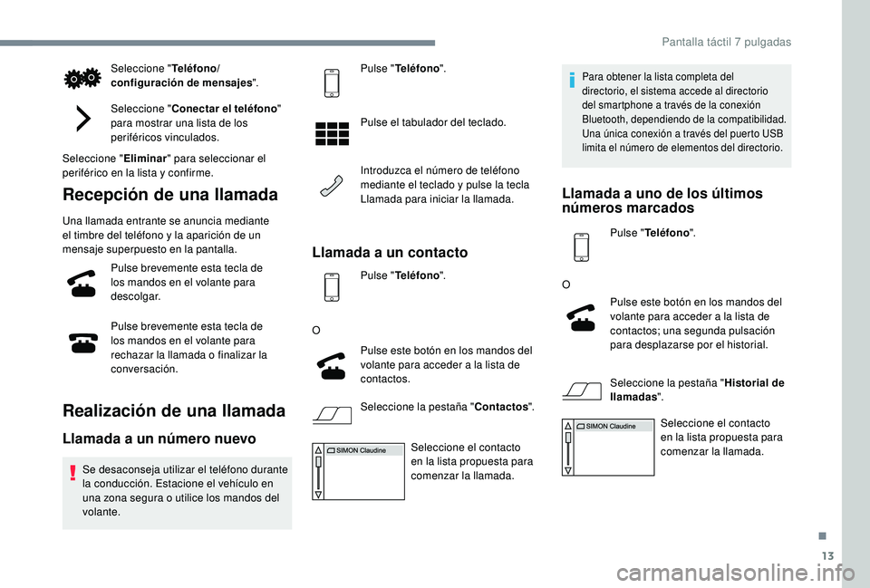 PEUGEOT 108 2018  Manual del propietario (in Spanish) 13
Seleccione "Teléfono/
configuración de mensajes ".
Seleccione " Conectar el teléfono " 
para mostrar una lista de los 
periféricos vinculados.
Seleccione " Eliminar" par