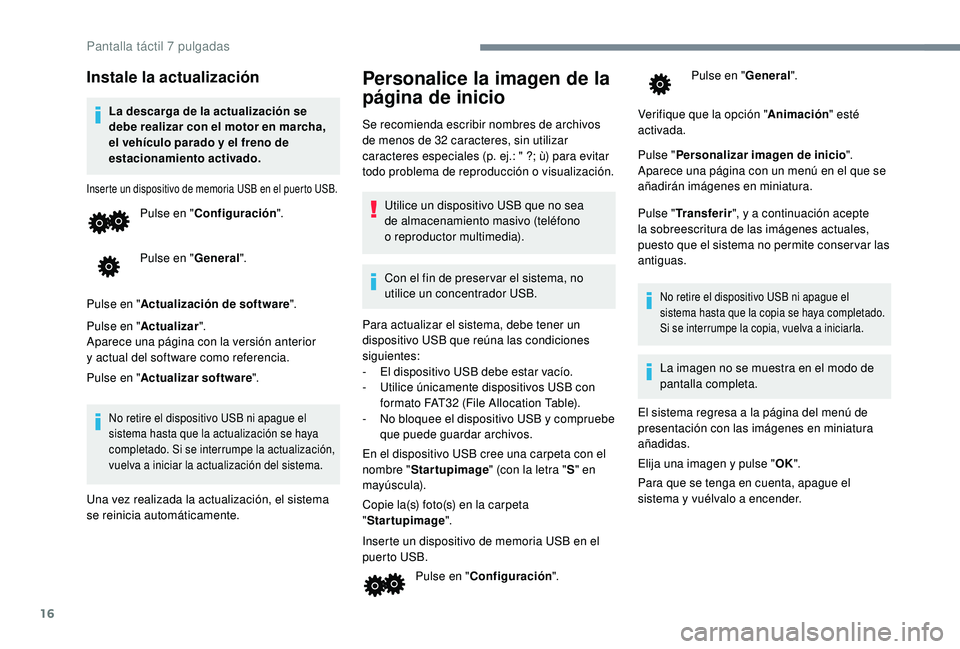 PEUGEOT 108 2018  Manual del propietario (in Spanish) 16
Instale la actualización
La descarga de la actualización se 
debe realizar con el motor en marcha, 
el vehículo parado y  el freno de 
estacionamiento activado.
Inserte un dispositivo de memoria