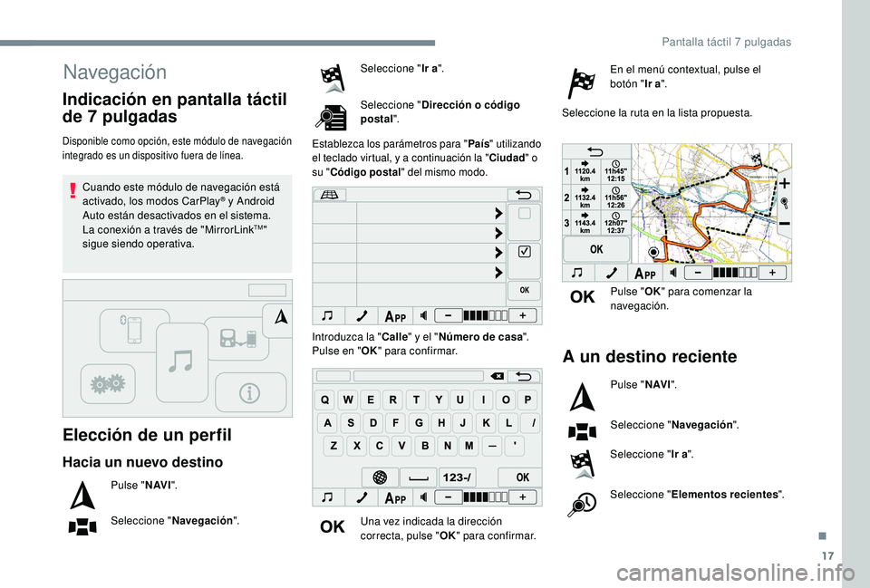 PEUGEOT 108 2018  Manual del propietario (in Spanish) 17
Navegación
Elección de un perfil
Disponible como opción, este módulo de navegación 
integrado es un dispositivo fuera de línea.
Cuando este módulo de navegación está 
activado, los modos C