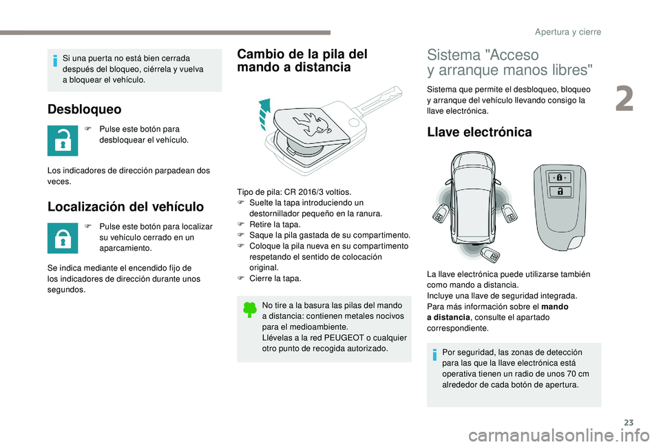 PEUGEOT 108 2018  Manual del propietario (in Spanish) 23
Si una puerta no está bien cerrada 
después del bloqueo, ciérrela y vuelva 
a
  bloquear el vehículo.
Desbloqueo
F Pulse este botón para  desbloquear el vehículo.
Los indicadores de direcció