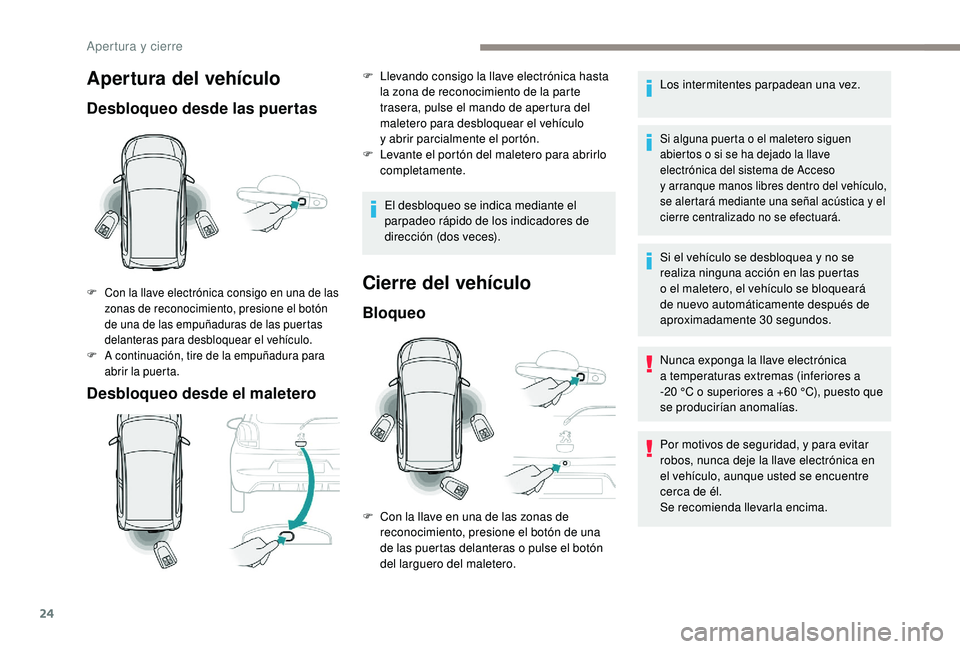 PEUGEOT 108 2018  Manual del propietario (in Spanish) 24
Apertura del vehículo
Desbloqueo desde las puertas
Desbloqueo desde el maletero
F Con la llave electrónica consigo en una de las zonas de reconocimiento, presione el botón 
de una de las empuña