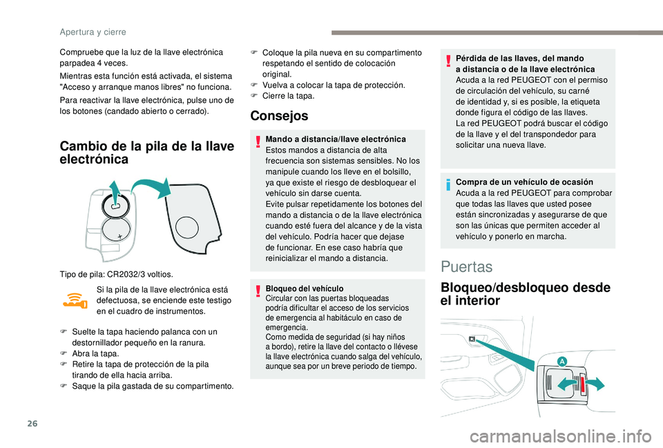 PEUGEOT 108 2018  Manual del propietario (in Spanish) 26
Compruebe que la luz de la llave electrónica 
parpadea 4 veces.
Mientras esta función está activada, el sistema 
"Acceso y
  arranque manos libres" no funciona.
Para reactivar la llave e