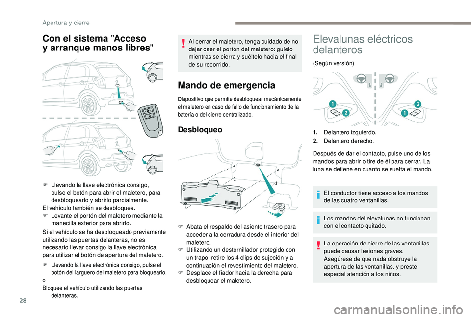 PEUGEOT 108 2018  Manual del propietario (in Spanish) 28
Con el sistema "Acceso 
y   arranque manos libres "
Si el vehículo se ha desbloqueado previamente 
utilizando las puertas delanteras, no es 
necesario llevar consigo la llave electrónica 