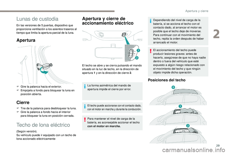 PEUGEOT 108 2018  Manual del propietario (in Spanish) 29
Lunas de custodia
En las versiones de 5 puertas, dispositivo que 
p roporciona ventilación a  los asientos traseros al 
tiempo que limita la apertura parcial de la luna.
Apertura
F Gire la palanca