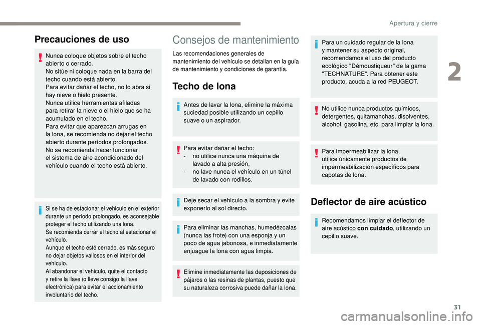 PEUGEOT 108 2018  Manual del propietario (in Spanish) 31
Precauciones de uso
Nunca coloque objetos sobre el techo 
abierto o cerrado.
No sitúe ni coloque nada en la barra del 
techo cuando está abierto.
Para evitar dañar el techo, no lo abra si 
hay n