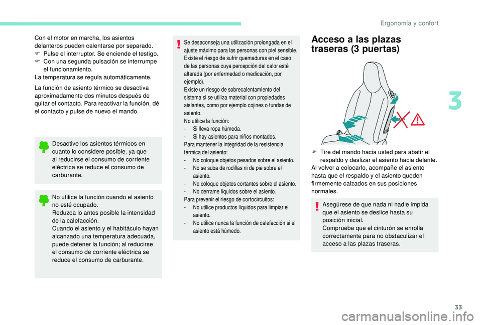 PEUGEOT 108 2018  Manual del propietario (in Spanish) 33
Con el motor en marcha, los asientos 
delanteros pueden calentarse por separado.
F 
P
 ulse el interruptor. Se enciende el testigo.
F
 
C
 on una segunda pulsación se interrumpe 
el funcionamiento