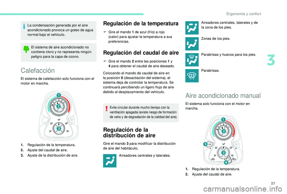 PEUGEOT 108 2018  Manual del propietario (in Spanish) 37
La condensación generada por el aire 
acondicionado provoca un goteo de agua 
normal bajo el vehículo.El sistema de aire acondicionado no 
contiene cloro y
  no representa ningún 
peligro para l