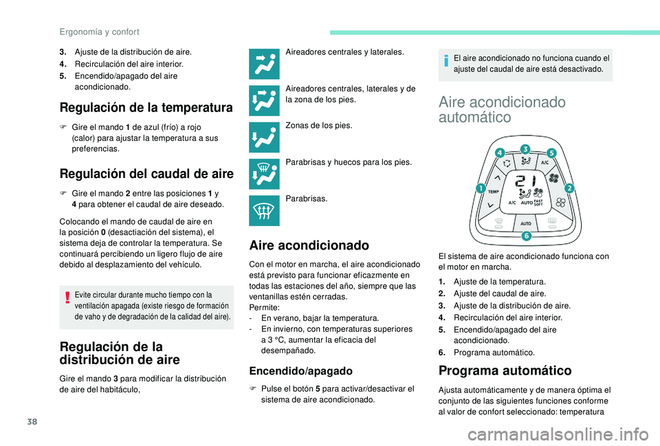 PEUGEOT 108 2018  Manual del propietario (in Spanish) 38
3.Ajuste de la distribución de aire.
4. Recirculación del aire interior.
5. Encendido/apagado del aire 
acondicionado.
Regulación de la temperatura
F Gire el mando 1   de azul (frío) a rojo 
(c