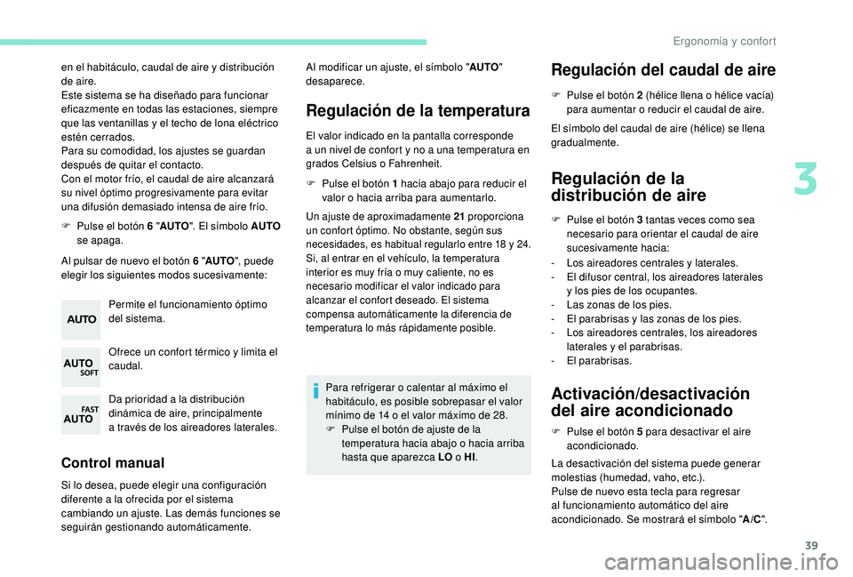 PEUGEOT 108 2018  Manual del propietario (in Spanish) 39
en el habitáculo, caudal de aire y distribución 
de  aire.
Este sistema se ha diseñado para funcionar 
eficazmente en todas las estaciones, siempre 
que las ventanillas y
  el techo de lona elé