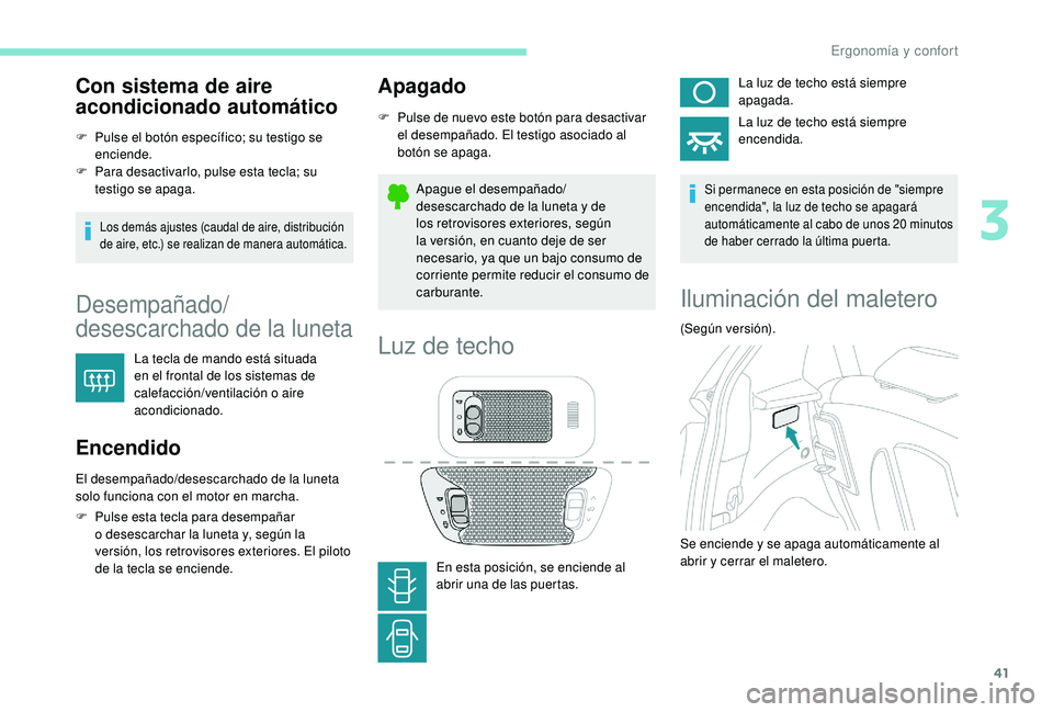 PEUGEOT 108 2018  Manual del propietario (in Spanish) 41
Con sistema de aire 
acondicionado automático
F Pulse el botón específico; su testigo se enciende.
F
 
P
 ara desactivarlo, pulse esta tecla; su 
testigo se apaga.
Los demás ajustes (caudal de 