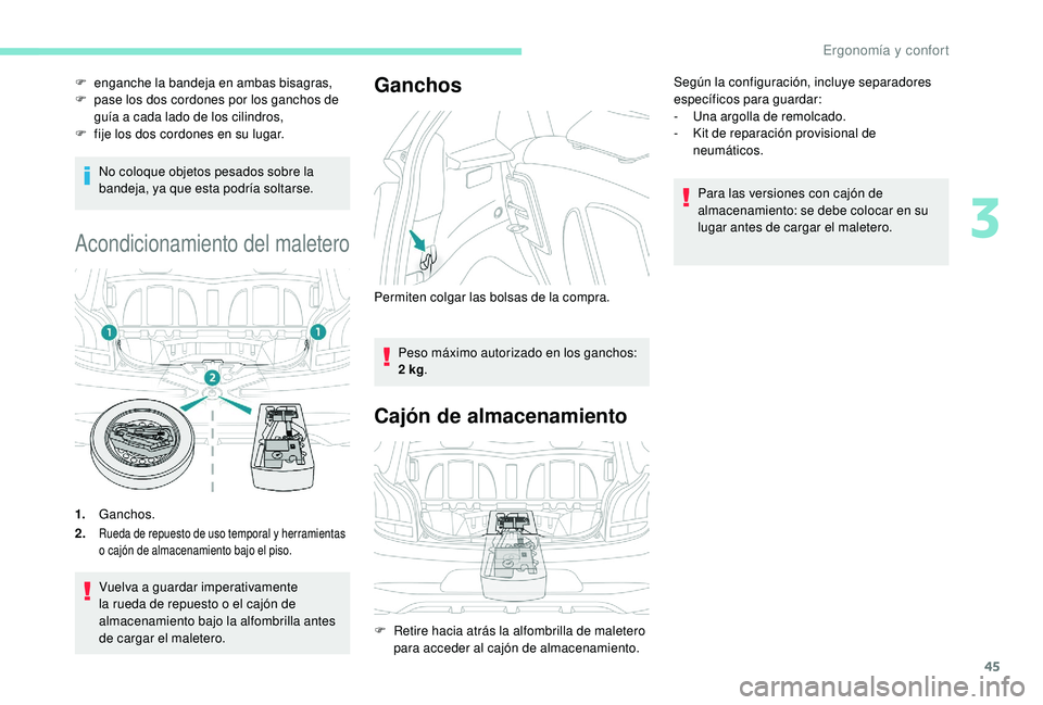 PEUGEOT 108 2018  Manual del propietario (in Spanish) 45
No coloque objetos pesados sobre la 
bandeja, ya que esta podría soltarse.
Acondicionamiento del maletero
1.Ganchos.
2.
Rueda de repuesto de uso temporal y herramientas 
o   cajón de almacenamien