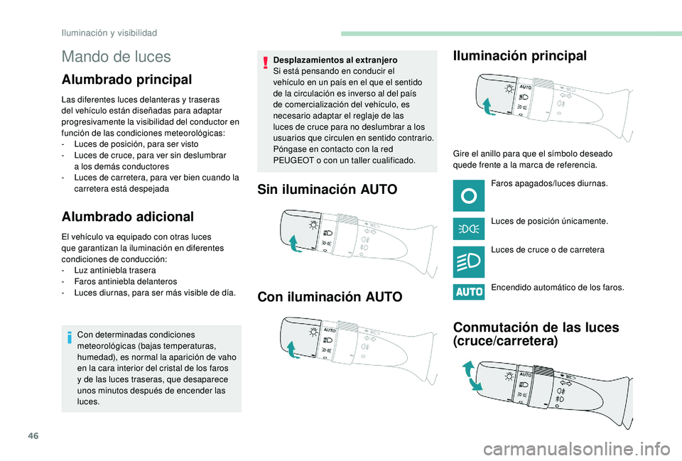 PEUGEOT 108 2018  Manual del propietario (in Spanish) 46
Mando de luces
Alumbrado principal
Las diferentes luces delanteras y traseras 
d el vehículo están diseñadas para adaptar 
progresivamente la visibilidad del conductor en 
función de las condic