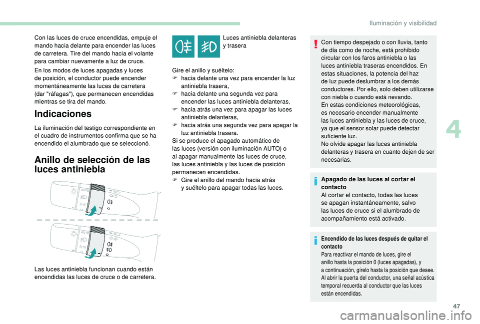 PEUGEOT 108 2018  Manual del propietario (in Spanish) 47
En los modos de luces apagadas y luces 
d e posición, el conductor puede encender 
momentáneamente las luces de carretera 
(dar "ráfagas"), que permanecen encendidas 
mientras se tira de