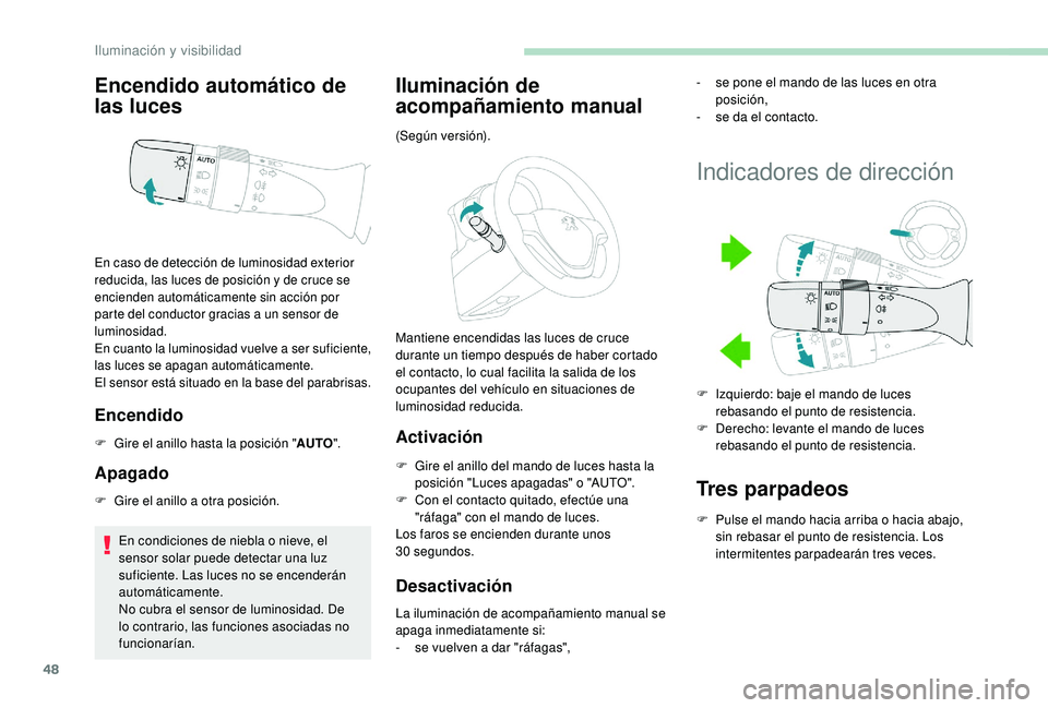 PEUGEOT 108 2018  Manual del propietario (in Spanish) 48
Encendido automático de 
las luces
Encendido
F Gire el anillo hasta la posición "AUTO".
Apagado
F Gire el anillo a   otra posición.
En condiciones de niebla o   nieve, el 
sensor solar p
