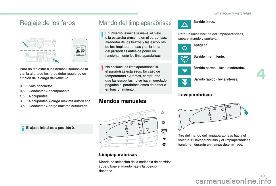 PEUGEOT 108 2018  Manual del propietario (in Spanish) 49
Reglaje de los faros
Para no molestar a los demás usuarios de la 
v ía, la altura de los faros debe regularse en 
función de la carga del vehículo.
0. Solo conductor.
0,5. Conductor + acompaña