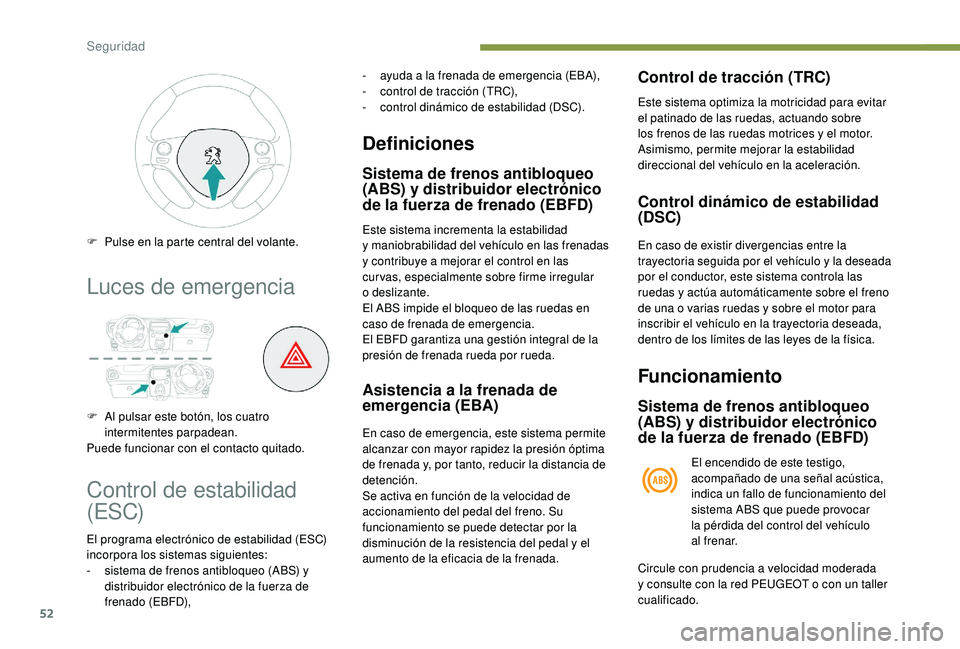 PEUGEOT 108 2018  Manual del propietario (in Spanish) 52
Luces de emergencia
F Al pulsar este botón, los cuatro intermitentes parpadean.
Puede funcionar con el contacto quitado. F  
P
 ulse en la parte central del volante.
Control de estabilidad 
(ESC)
