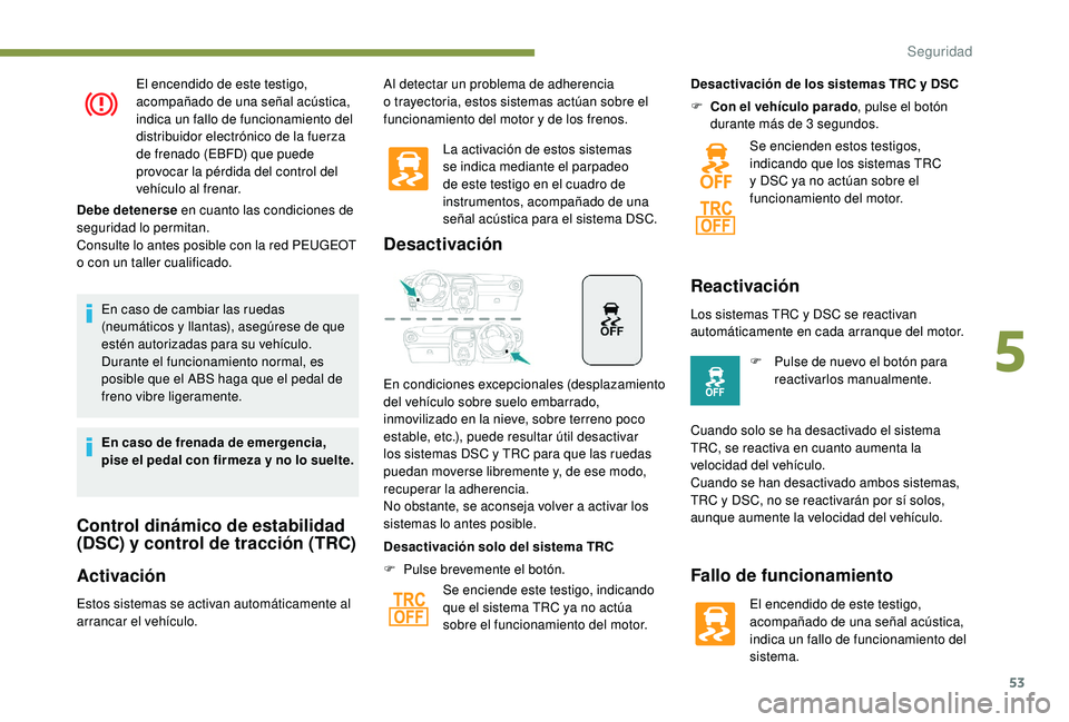 PEUGEOT 108 2018  Manual del propietario (in Spanish) 53
El encendido de este testigo, 
acompañado de una señal acústica, 
indica un fallo de funcionamiento del 
distribuidor electrónico de la fuerza 
de frenado (EBFD) que puede 
provocar la pérdida