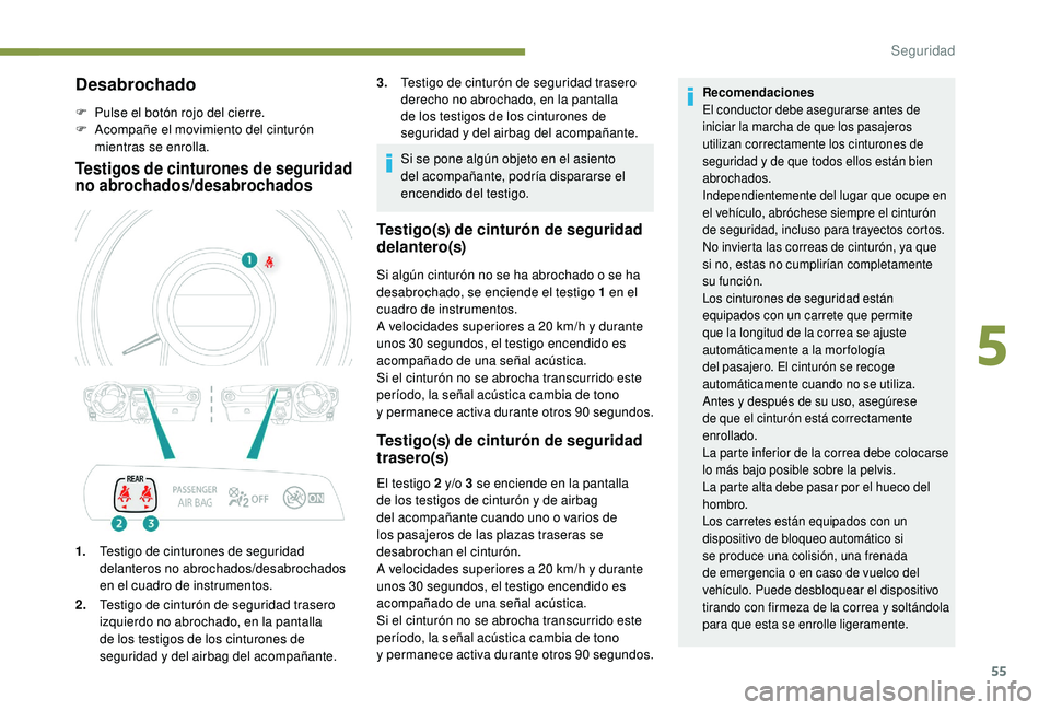PEUGEOT 108 2018  Manual del propietario (in Spanish) 55
Desabrochado
F Pulse el botón rojo del cierre.
F A compañe el movimiento del cinturón 
mientras se enrolla.
Testigos de cinturones de seguridad 
no abrochados/desabrochados
1. Testigo de cinturo