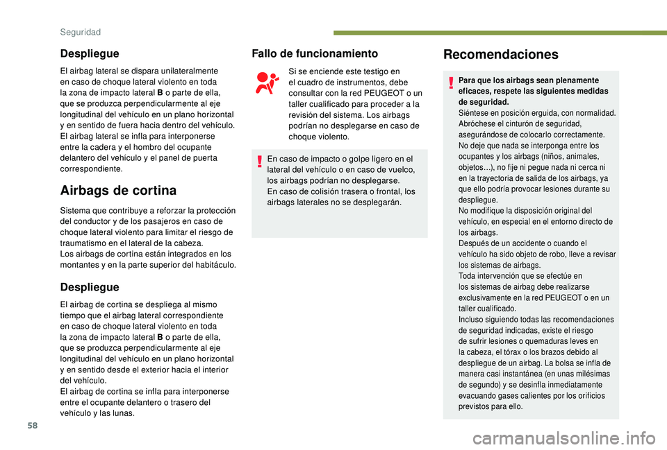 PEUGEOT 108 2018  Manual del propietario (in Spanish) 58
Despliegue
El airbag lateral se dispara unilateralmente 
en caso de choque lateral violento en toda 
la zona de impacto lateral B o  parte de ella, 
que se produzca perpendicularmente al eje 
longi