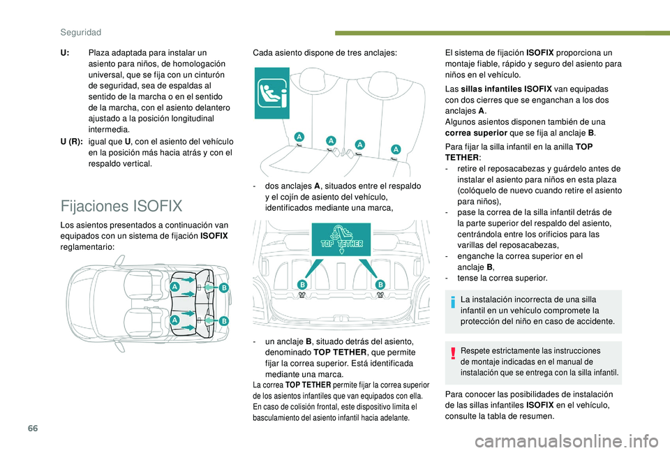 PEUGEOT 108 2018  Manual del propietario (in Spanish) 66
U:Plaza adaptada para instalar un 
asiento para niños, de homologación 
universal, que se fija con un cinturón 
de seguridad, sea de espaldas al 
sentido de la marcha o
  en el sentido 
de la ma