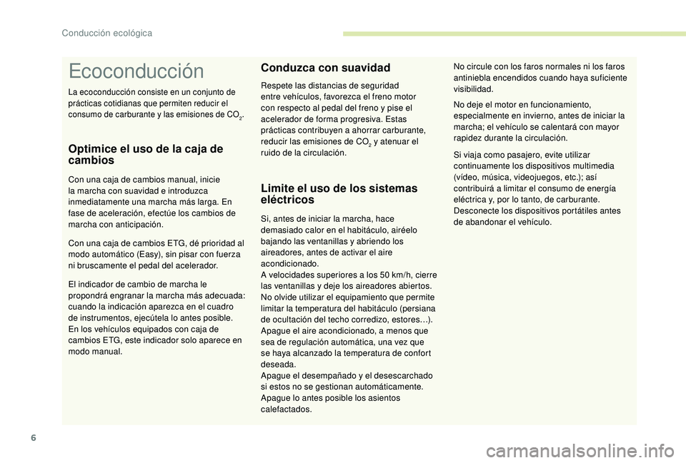 PEUGEOT 108 2018  Manual del propietario (in Spanish) 6
Ecoconducción
Optimice el uso de la caja de 
cambios
Con una caja de cambios manual, inicie 
la marcha con suavidad e introduzca 
inmediatamente una marcha más larga. En 
fase de aceleración, efe