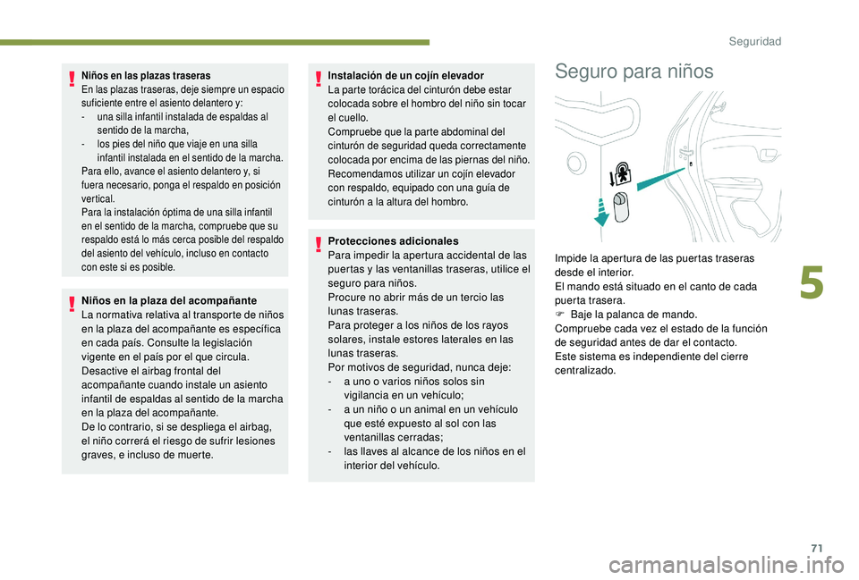 PEUGEOT 108 2018  Manual del propietario (in Spanish) 71
Niños en las plazas traseras
En las plazas traseras, deje siempre un espacio 
suficiente entre el asiento delantero y:
-
 u
na silla infantil instalada de espaldas al 
sentido de la marcha,
-
 
l
