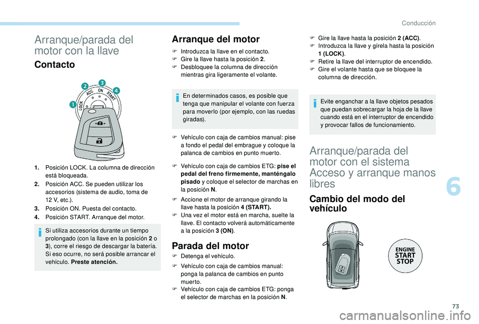 PEUGEOT 108 2018  Manual del propietario (in Spanish) 73
Arranque/parada del 
motor con la llave
Contacto
1.Posición LOCK. La columna de dirección 
está bloqueada.
2. Posición ACC. Se pueden utilizar los 
accesorios (sistema de audio, toma de 
12
  V