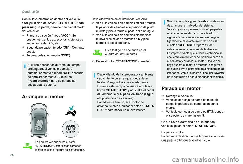 PEUGEOT 108 2018  Manual del propietario (in Spanish) 74
Con la llave electrónica dentro del vehículo: 
cada pulsación del botón "START/STOP", sin 
pisar ningún pedal , permite cambiar el modo 
del vehículo:
F
 
P
 rimera pulsación (modo &