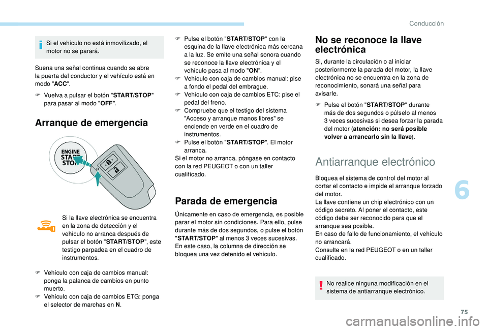 PEUGEOT 108 2018  Manual del propietario (in Spanish) 75
Si el vehículo no está inmovilizado, el 
motor no se parará.
Suena una señal continua cuando se abre 
la puerta del conductor y
  el vehículo está en 
modo " ACC".
F
 
V
 uelva a   pu