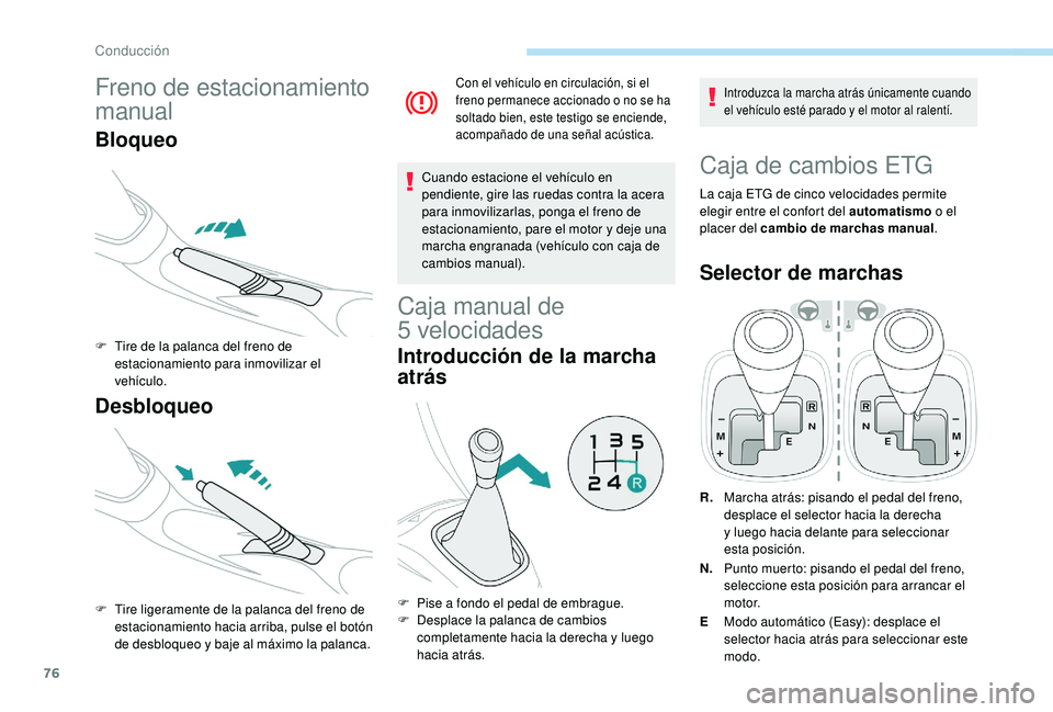 PEUGEOT 108 2018  Manual del propietario (in Spanish) 76
Freno de estacionamiento 
manual
Bloqueo
F Tire de la palanca del freno de estacionamiento para inmovilizar el 
vehículo.
Desbloqueo
F Tire ligeramente de la palanca del freno de estacionamiento h