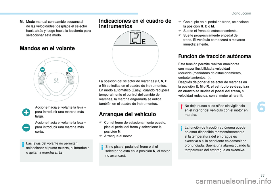 PEUGEOT 108 2018  Manual del propietario (in Spanish) 77
M.Modo manual con cambio secuencial 
de las velocidades: desplace el selector 
hacia atrás y
  luego hacia la izquierda para 
seleccionar este modo.
Mandos en el volante
Accione hacia el volante l