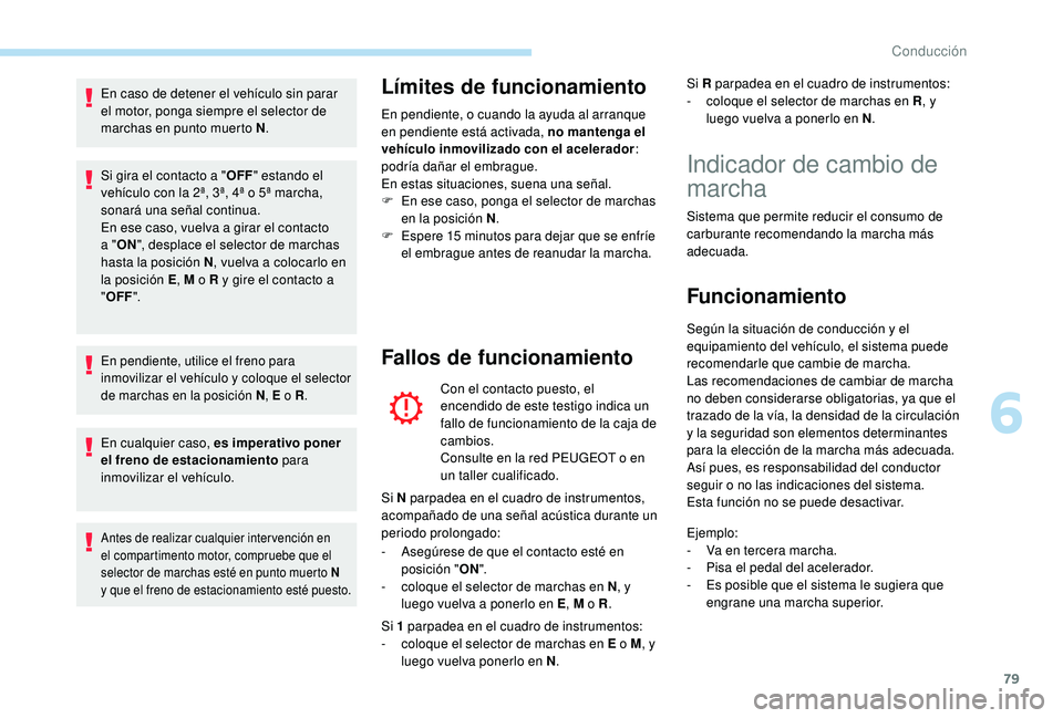 PEUGEOT 108 2018  Manual del propietario (in Spanish) 79
En caso de detener el vehículo sin parar 
el motor, ponga siempre el selector de 
marchas en punto muerto N.
Si gira el contacto a " OFF" estando el 
vehículo con la 2ª, 3ª, 4ª o
  5ª