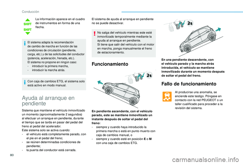 PEUGEOT 108 2018  Manual del propietario (in Spanish) 80
La información aparece en el cuadro 
de instrumentos en forma de una 
flecha.
El sistema adapta la recomendación 
de cambio de marcha en función de las 
condiciones de circulación (pendiente, 
