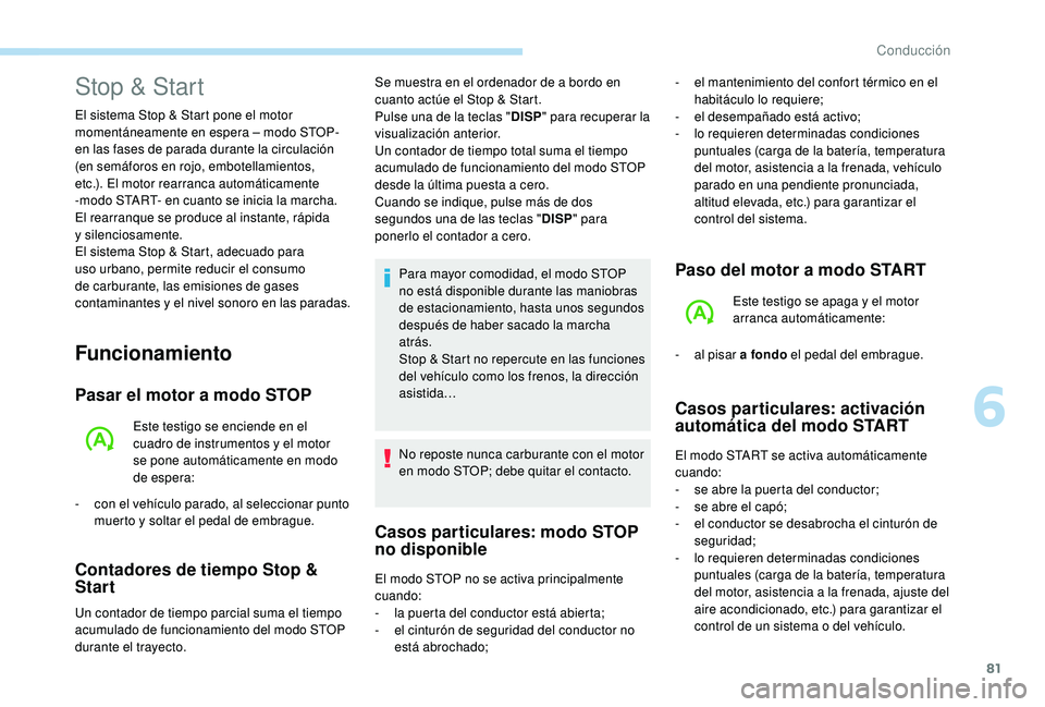 PEUGEOT 108 2018  Manual del propietario (in Spanish) 81
Funcionamiento
Pasar el motor a modo STOP
Este testigo se enciende en el 
cuadro de instrumentos y  el motor 
se pone automáticamente en modo 
de espera:
-
 
c

on el vehículo parado, al seleccio