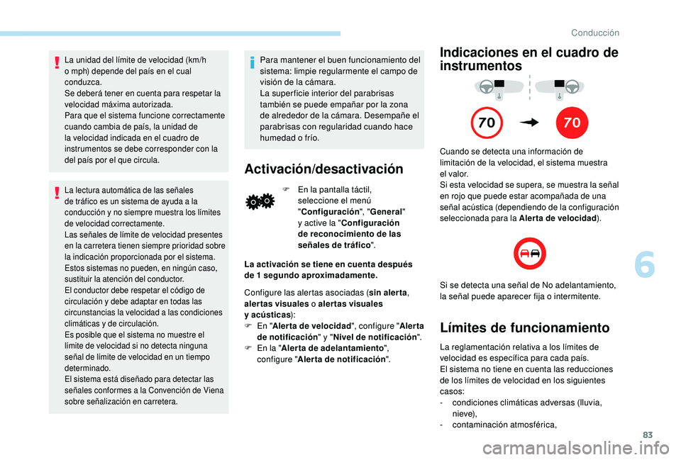PEUGEOT 108 2018  Manual del propietario (in Spanish) 83
La unidad del límite de velocidad (km/h 
o  mph) depende del país en el cual 
conduzca.
Se deberá tener en cuenta para respetar la 
velocidad máxima autorizada.
Para que el sistema funcione cor