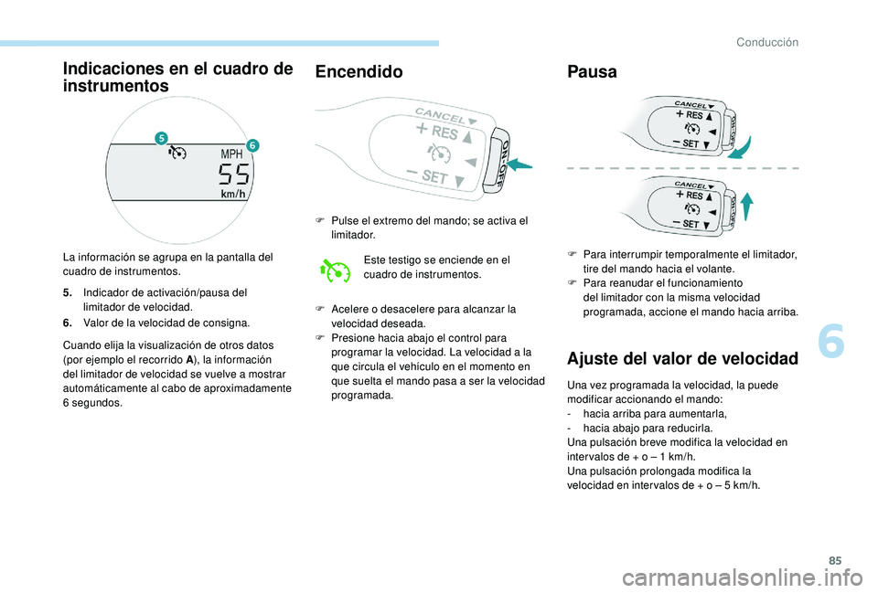 PEUGEOT 108 2018  Manual del propietario (in Spanish) 85
5.Indicador de activación/pausa del 
limitador de velocidad.
6. Valor de la velocidad de consigna.
Cuando elija la visualización de otros datos 
(por ejemplo el recorrido A ), la información 
de