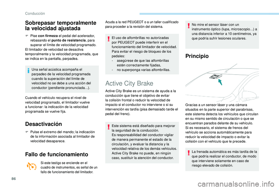 PEUGEOT 108 2018  Manual del propietario (in Spanish) 86
Sobrepasar temporalmente 
la velocidad ajustada
F Pise con firmeza  el pedal del acelerador, 
rebasando el punto de resistencia , para 
superar el límite de velocidad programado.
El limitador de v