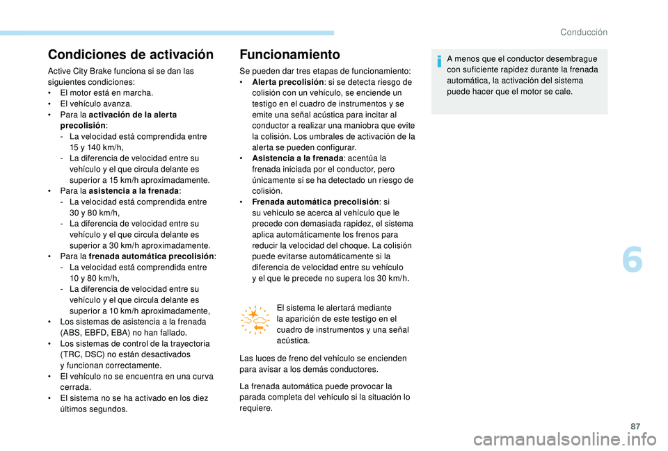 PEUGEOT 108 2018  Manual del propietario (in Spanish) 87
Condiciones de activación
Active City Brake funciona si se dan las 
siguientes condiciones:
• 
E
 l motor está en marcha.
•
 
E
 l vehículo avanza.
•
 
P
 ara la activación de la aler ta 