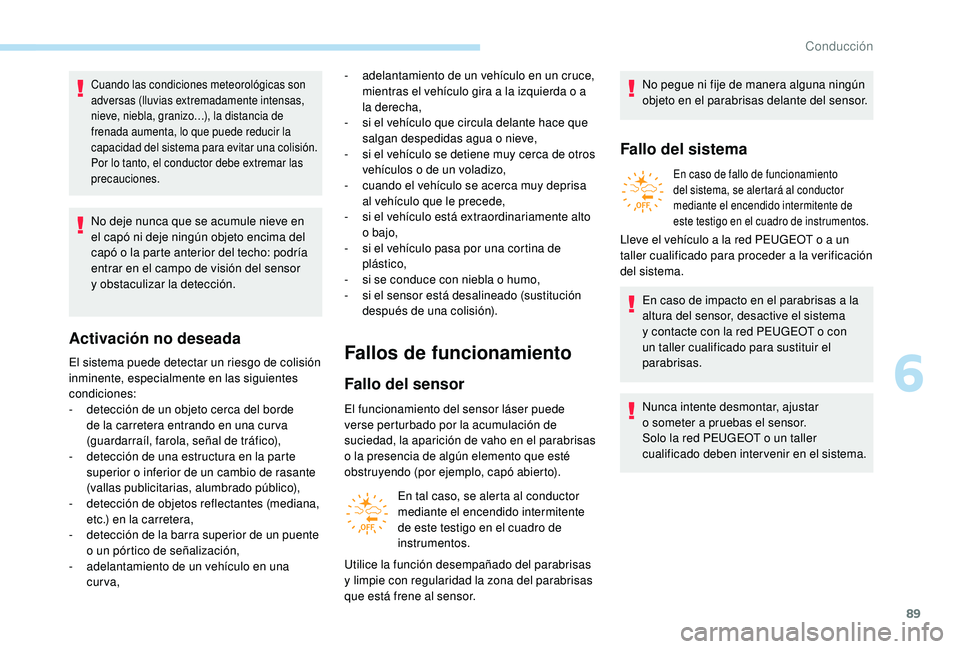 PEUGEOT 108 2018  Manual del propietario (in Spanish) 89
Cuando las condiciones meteorológicas son 
adversas (lluvias extremadamente intensas, 
nieve, niebla, granizo…), la distancia de 
frenada aumenta, lo que puede reducir la 
capacidad del sistema 