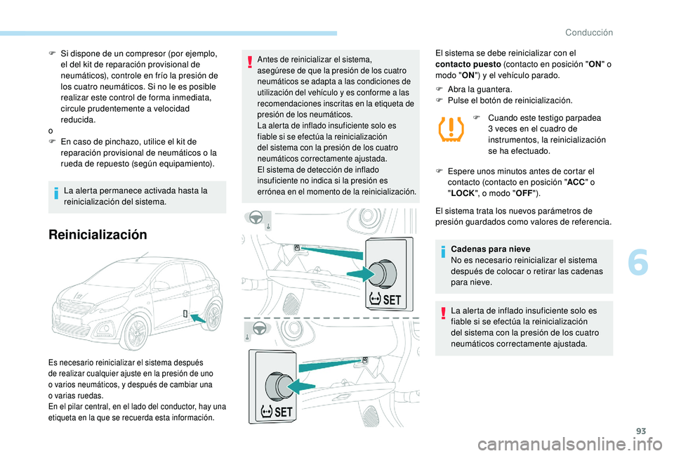 PEUGEOT 108 2018  Manual del propietario (in Spanish) 93
F Si dispone de un compresor (por ejemplo, el del kit de reparación provisional de 
neumáticos), controle en frío la presión de 
los cuatro neumáticos. Si no le es posible 
realizar este contr