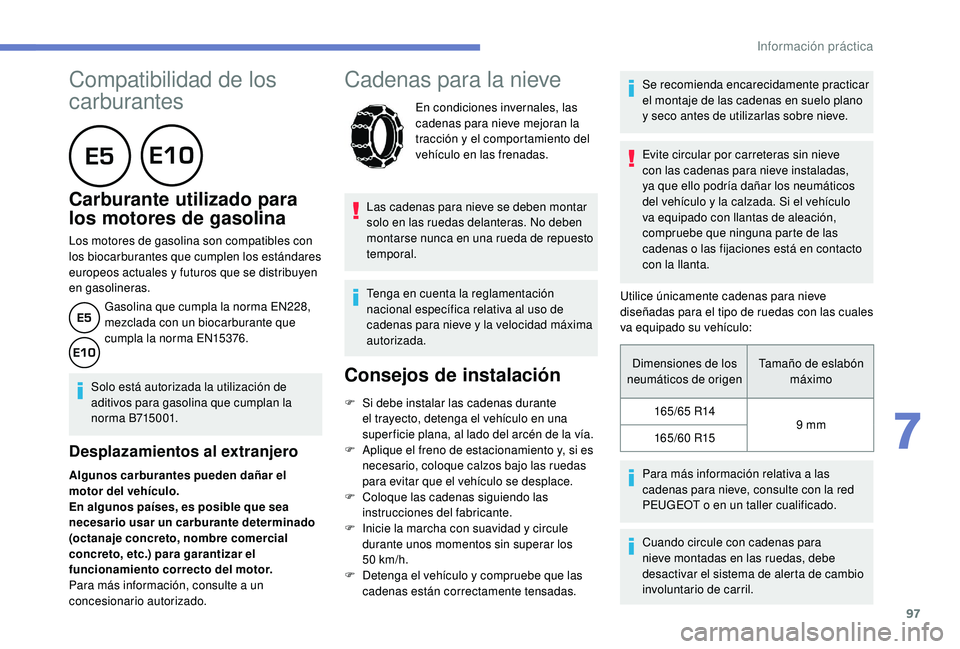 PEUGEOT 108 2018  Manual del propietario (in Spanish) 97
Compatibilidad de los 
carburantes
      
Carburante utilizado para 
los motores de gasolina
Los motores de gasolina son compatibles con 
los biocarburantes que cumplen los estándares 
europeos ac