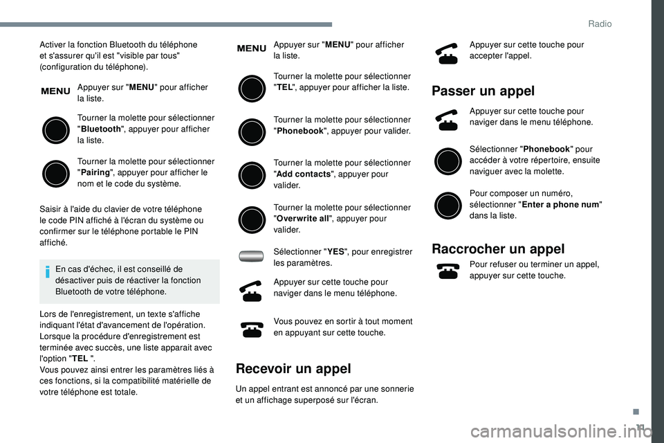 PEUGEOT 108 2018 Manuel du propriétaire (in French) 11
Activer la fonction Bluetooth du téléphone
et s'assurer qu'il est "visible par tous"
(configuration du téléphone).Appuyer sur " MENU" pour afficher
la liste.
Tourner PEUGEOT 108 2018 Manuel du propriétaire (in French) 11
Activer la fonction Bluetooth du téléphone
et s'assurer qu'il est "visible par tous"
(configuration du téléphone).Appuyer sur " MENU" pour afficher
la liste.
Tourner