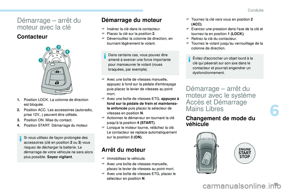 PEUGEOT 108 2018 Manuel du propriétaire (in French) 73
Démarrage – arrêt du
moteur avec la clé
Contacteur
1.Position LOCK. La colonne de direction
est bloquée.
2. Position ACC. Les accessoires (autoradio,
prise 12V...) peuvent être utilisés. PEUGEOT 108 2018 Manuel du propriétaire (in French) 73
Démarrage – arrêt du
moteur avec la clé
Contacteur
1.Position LOCK. La colonne de direction
est bloquée.
2. Position ACC. Les accessoires (autoradio,
prise 12V...) peuvent être utilisés.