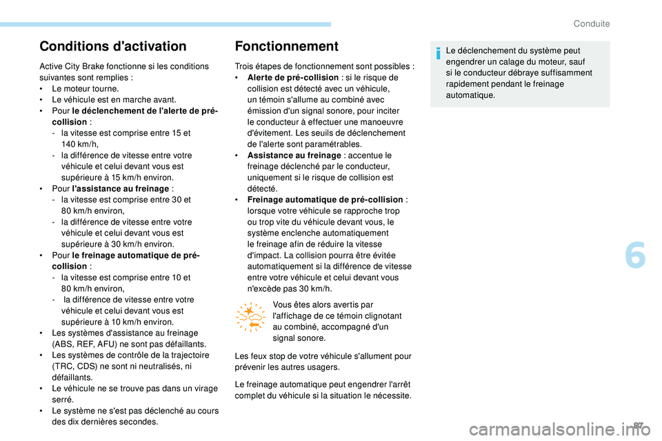 PEUGEOT 108 2018 Manuel du propriétaire (in French) 87
Conditions d'activation
Active City Brake fonctionne si les conditions
suivantes sont remplies :
•
L
e moteur tourne.
•
L
e véhicule est en marche avant.
•
Pour le déclenchem PEUGEOT 108 2018 Manuel du propriétaire (in French) 87
Conditions d'activation
Active City Brake fonctionne si les conditions
suivantes sont remplies :
•
L
e moteur tourne.
•
L
e véhicule est en marche avant.
•
Pour le déclenchem