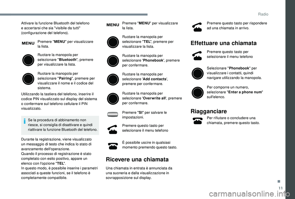PEUGEOT 108 2018 Manuale duso (in Italian) 11
Attivare la funzione Bluetooth del telefono
e accertarsi che sia "visibile da tutti"
(configurazione del telefono).Premere " MENU" per visualizzare
la lista.
Ruotare la manopola PEUGEOT 108 2018 Manuale duso (in Italian) 11
Attivare la funzione Bluetooth del telefono
e accertarsi che sia "visibile da tutti"
(configurazione del telefono).Premere " MENU" per visualizzare
la lista.
Ruotare la manopola