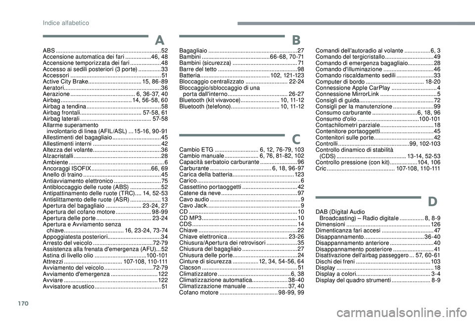 PEUGEOT 108 2018 Manuale duso (in Italian) 170
ABS .................................................................52
Accensione automatica dei fari ................46
, 48
Accensione temporizzata dei fari
...................48
Accesso ai PEUGEOT 108 2018 Manuale duso (in Italian) 170
ABS .................................................................52
Accensione automatica dei fari ................46
, 48
Accensione temporizzata dei fari
...................48
Accesso ai